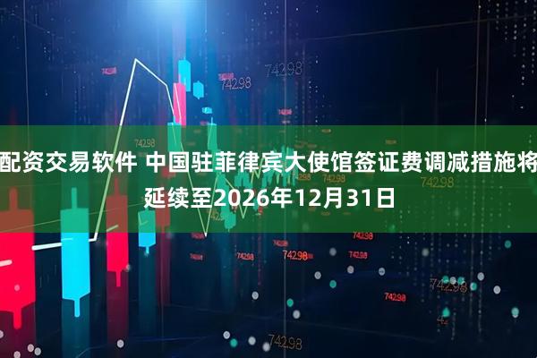 配资交易软件 中国驻菲律宾大使馆签证费调减措施将延续至2026年12月31日