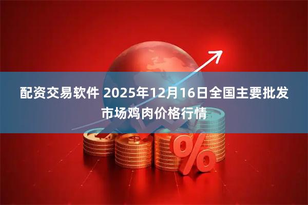 配资交易软件 2025年12月16日全国主要批发市场鸡肉价格行情