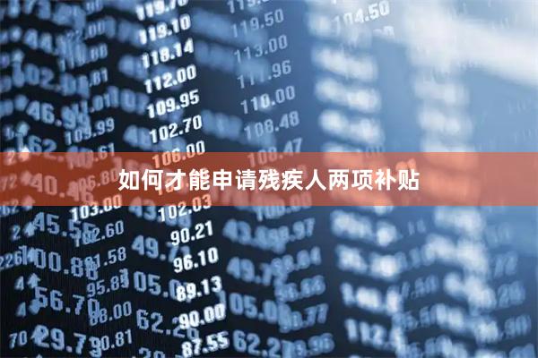 如何才能申请残疾人两项补贴