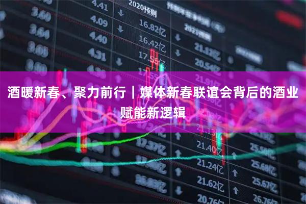 酒暖新春、聚力前行｜媒体新春联谊会背后的酒业赋能新逻辑