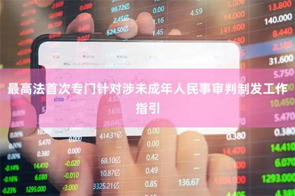 最高法首次专门针对涉未成年人民事审判制发工作指引