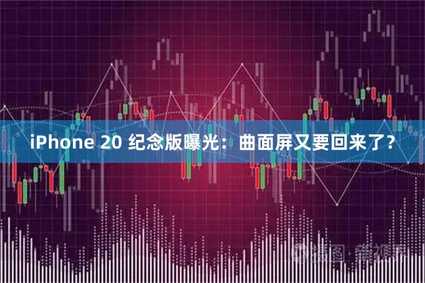 iPhone 20 纪念版曝光：曲面屏又要回来了？