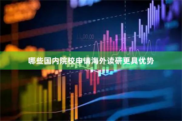 哪些国内院校申请海外读研更具优势