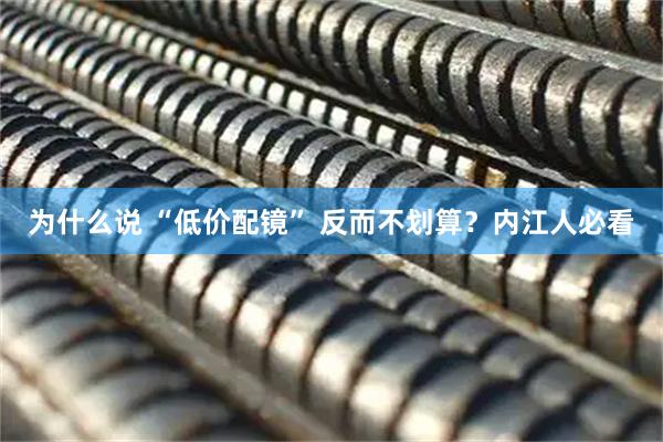 为什么说 “低价配镜” 反而不划算？内江人必看