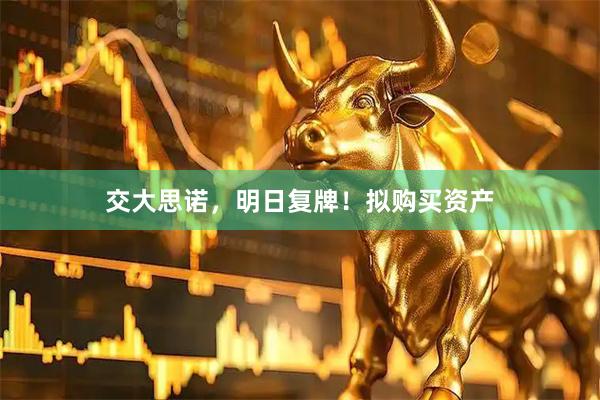 交大思诺，明日复牌！拟购买资产