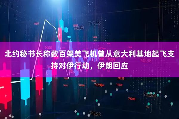 北约秘书长称数百架美飞机曾从意大利基地起飞支持对伊行动，伊朗回应