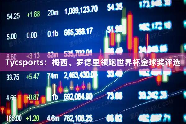 Tycsports：梅西、罗德里领跑世界杯金球奖评选